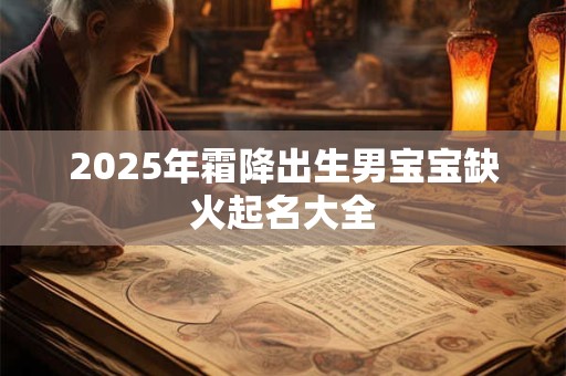 2025年霜降出生男宝宝缺火起名大全