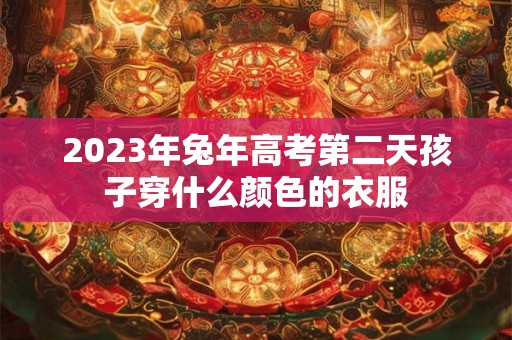 2023年兔年高考第二天孩子穿什么颜色的衣服