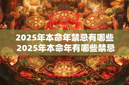 2025年本命年禁忌有哪些 2025年本命年有哪些禁忌