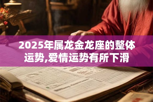2025年属龙金龙座的整体运势,爱情运势有所下滑