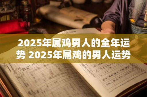 2025年属鸡男人的全年运势 2025年属鸡的男人运势如何