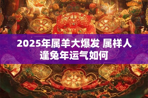 2025年属羊大爆发 属样人逢兔年运气如何