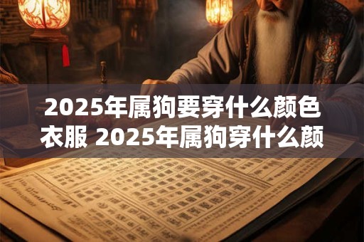 2025年属狗要穿什么颜色衣服 2025年属狗穿什么颜色衣服