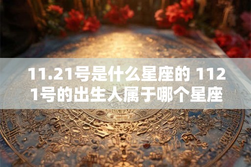 11.21号是什么星座的 1121号的出生人属于哪个星座