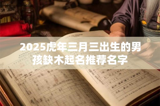 2025虎年三月三出生的男孩缺木起名推荐名字