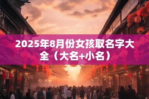 2026年8月份女孩取名字大全（大名+小名）