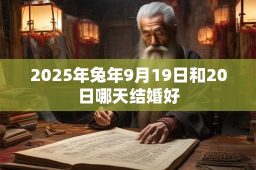 2025年兔年9月19日和20日哪天结婚好