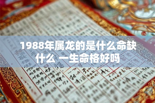 1988年属龙的是什么命缺什么 一生命格好吗