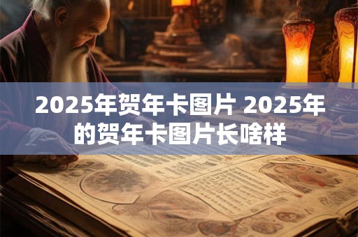 2025年贺年卡图片 2025年的贺年卡图片长啥样