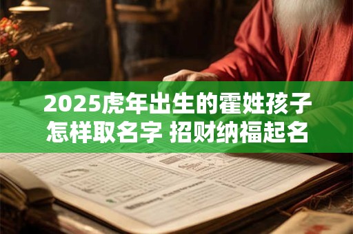 2025虎年出生的霍姓孩子怎样取名字 招财纳福起名