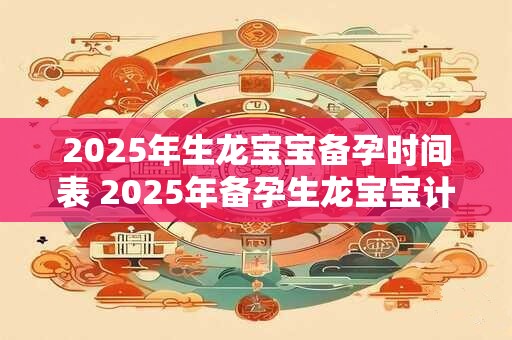 2026年生龙宝宝备孕时间表 2026年备孕生龙宝宝计划时间表