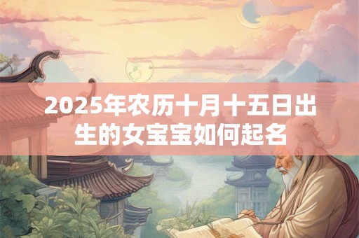 2025年农历十月十五日出生的女宝宝如何起名