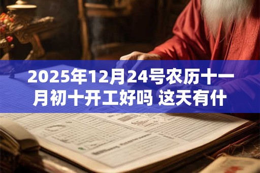 2025年12月24号农历十一月初十开工好吗 这天有什么宜忌
