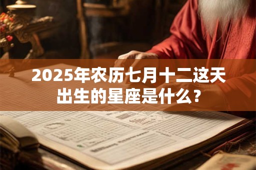 2026年农历七月十二这天出生的星座是什么? 2026年农历七月十二这天出生的星座是什么?