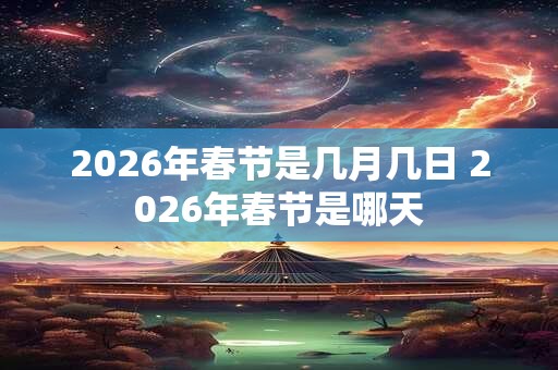 2026年春节是几月几日 2026年春节是哪天