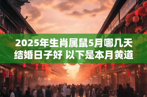 2025年生肖属鼠5月哪几天结婚日子好 以下是本月黄道吉日