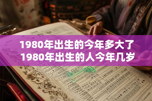 1980年出生的今年多大了 1980年出生的人今年几岁了