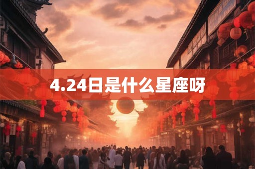 详细阅读:4.24日是什么星座呀 4.24日是什么星座呀