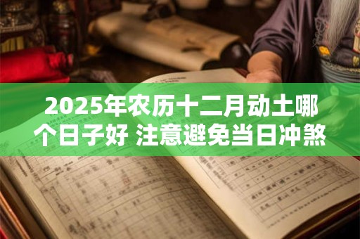 2025年农历十二月动土哪个日子好 注意避免当日冲煞生肖