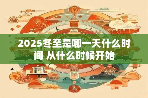 2025冬至是哪一天什么时间 从什么时候开始