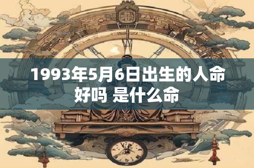 1993年5月6日出生的人命好吗 是什么命