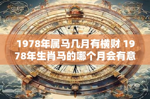 1978年属马几月有横财 1978年生肖马的哪个月会有意外之财
