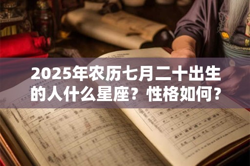 2026年农历七月二十出生的人什么星座？性格如何？