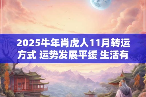 2025牛年肖虎人11月转运方式 运势发展平缓 生活有规律