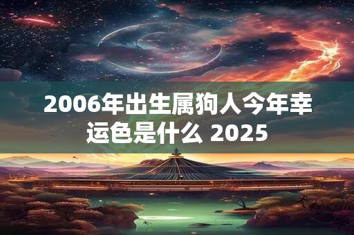 2006年出生属狗人今年幸运色是什么 2025