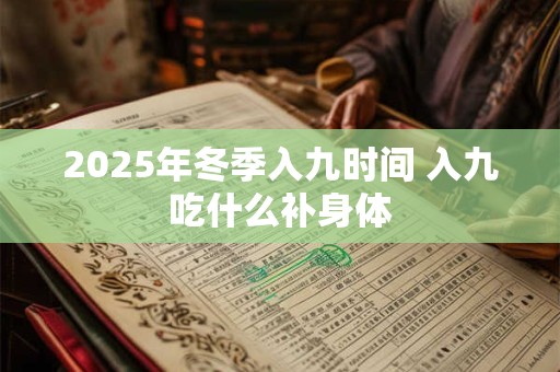 2026年冬季入九时间 入九吃什么补身体