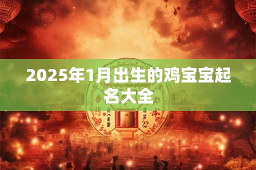 2025年1月出生的鸡宝宝起名大全