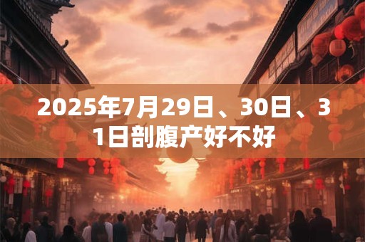 2025年7月29日、30日、31日剖腹产好不好
