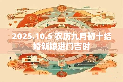 2025.10.5 农历九月初十结婚新娘进门吉时