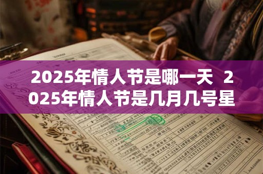 2025年情人节是哪一天  2025年情人节是几月几号星期几