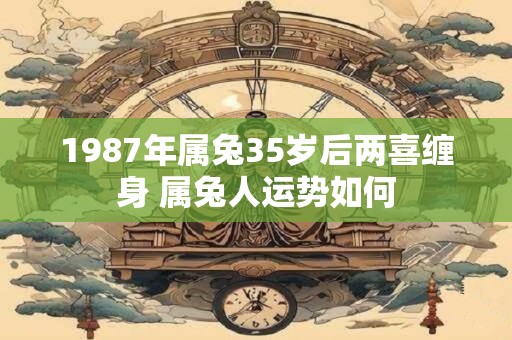 1987年属兔35岁后两喜缠身 属兔人运势如何