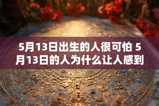 5月13日出生的人很可怕 5月13日的人为什么让人感到恐惧