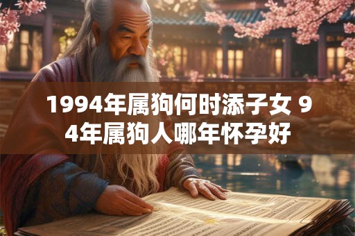 1994年属狗何时添子女 94年属狗人哪年怀孕好