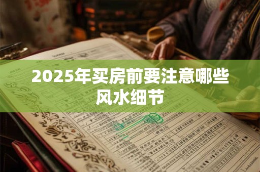 2025年买房前要注意哪些风水细节