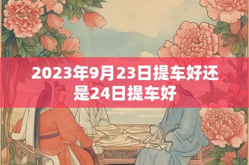 2023年9月23日提车好还是24日提车好