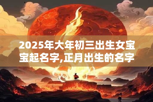 2026年大年初三出生女宝宝起名字,正月出生的名字