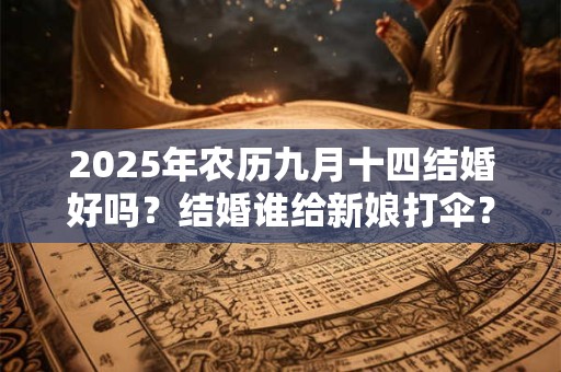 2025年农历九月十四结婚好吗？结婚谁给新娘打伞？