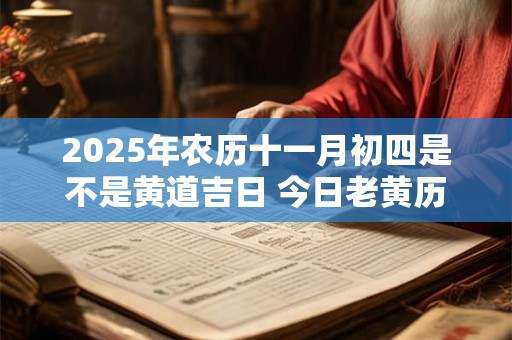 2025年农历十一月初四是不是黄道吉日 今日老黄历卦象