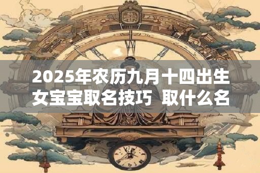 2025年农历九月十四出生女宝宝取名技巧  取什么名字好