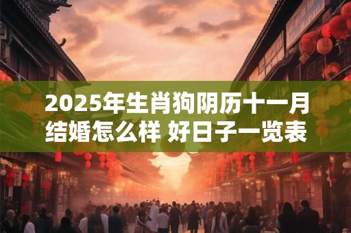 2025年生肖狗阴历十一月结婚怎么样 好日子一览表老黄历