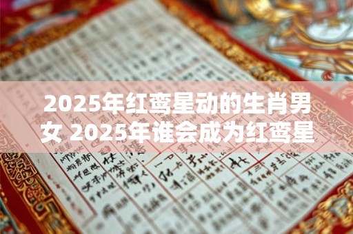 2025年红鸾星动的生肖男女 2025年谁会成为红鸾星动的生肖人