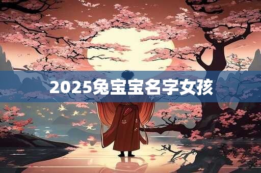 2025兔宝宝名字女孩 2025兔宝宝名字女孩