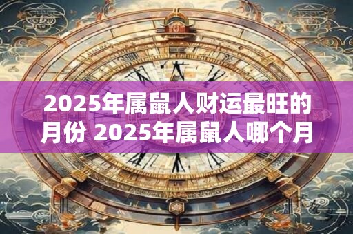 2025年属鼠人财运最旺的月份 2025年属鼠人哪个月财运最旺