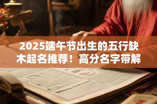 2025端午节出生的五行缺木起名推荐！高分名字带解释
