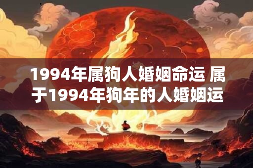 1994年属狗人婚姻命运 属于1994年狗年的人婚姻运势如何 1994年属狗人婚姻命运 属于1994年狗年的人婚姻运势如何