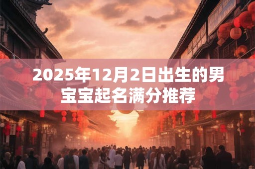2025年12月2日出生的男宝宝起名满分推荐